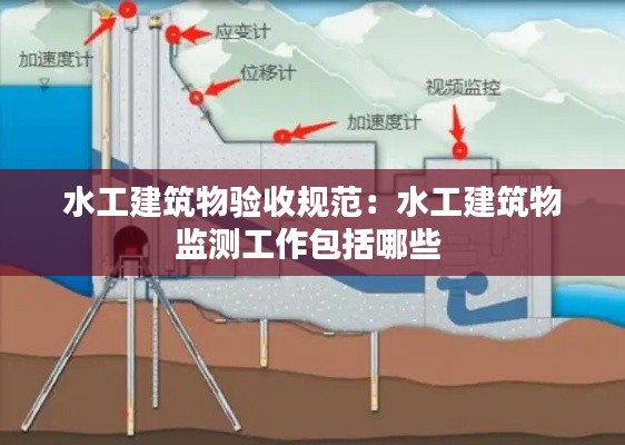 水工建筑物验收规范：水工建筑物监测工作包括哪些 