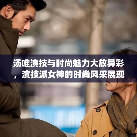 汤唯演技与时尚魅力大放异彩，演技派女神的时尚风采展现！