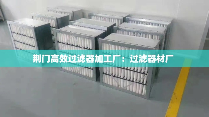 荆门高效过滤器加工厂：过滤器材厂 