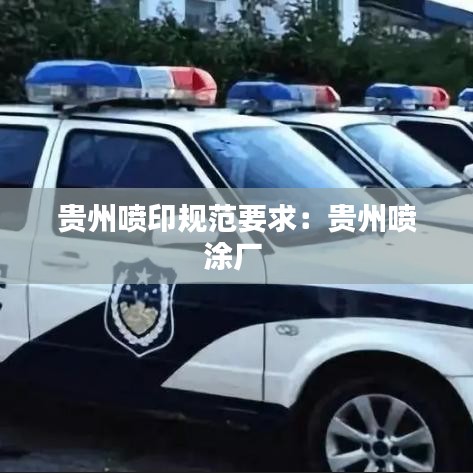 贵州喷印规范要求：贵州喷涂厂 