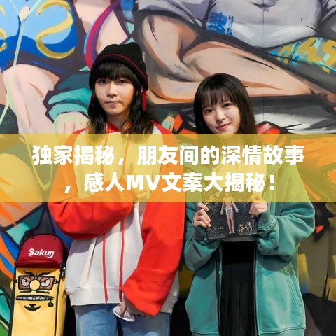独家揭秘，朋友间的深情故事，感人MV文案大揭秘！