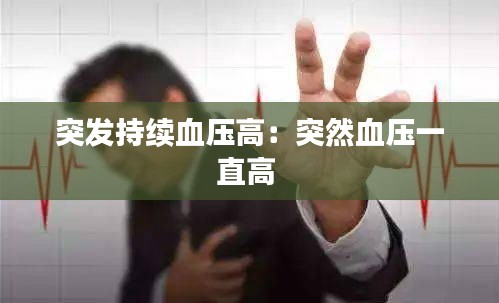 突发持续血压高：突然血压一直高 