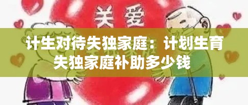 计生对待失独家庭：计划生育失独家庭补助多少钱 