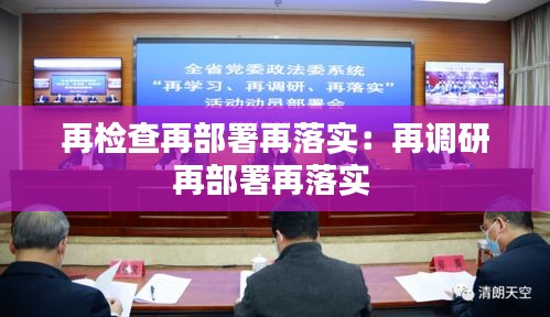 再检查再部署再落实：再调研再部署再落实 