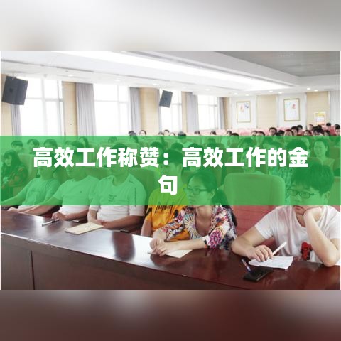 高效工作称赞：高效工作的金句 