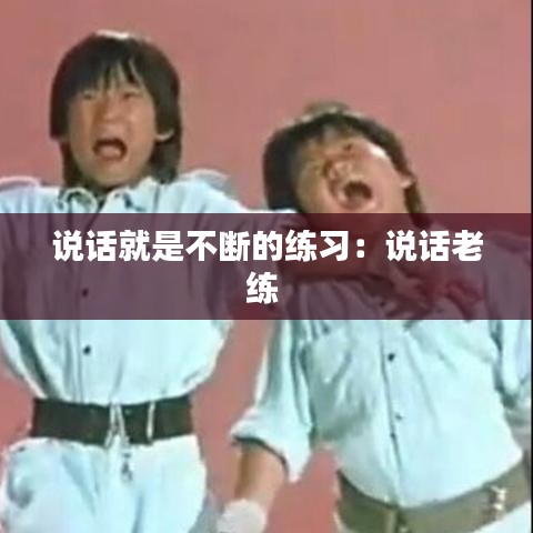 说话就是不断的练习：说话老练 
