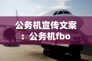 公务机宣传文案：公务机fbo 