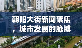 朝阳大街新闻聚焦，城市发展的脉搏与热点动态