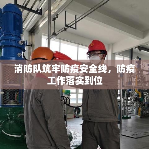 消防队筑牢防疫安全线，防疫工作落实到位