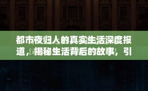 都市夜归人的真实生活深度报道，揭秘生活背后的故事，引人深思