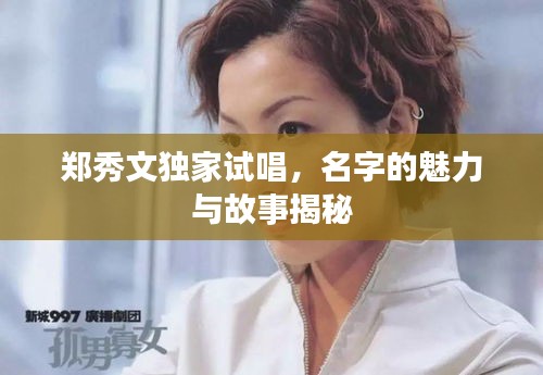 郑秀文独家试唱，名字的魅力与故事揭秘