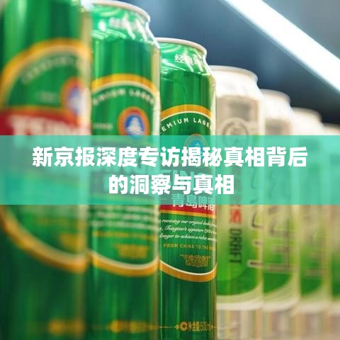 新京报深度专访揭秘真相背后的洞察与真相