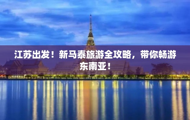 江苏出发！新马泰旅游全攻略，带你畅游东南亚！