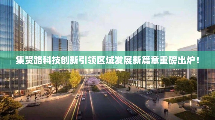 集贤路科技创新引领区域发展新篇章重磅出炉！