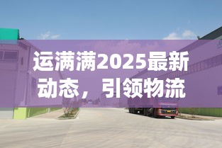 运满满2025最新动态，引领物流行业迈入新纪元