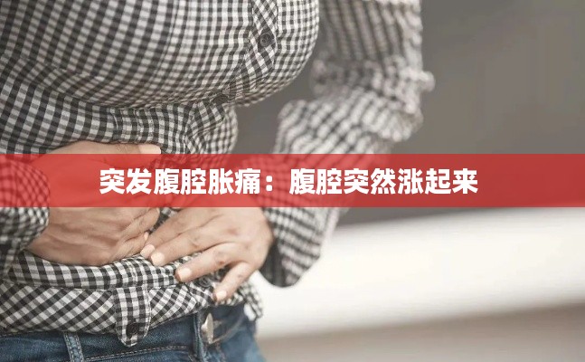 突发腹腔胀痛：腹腔突然涨起来 