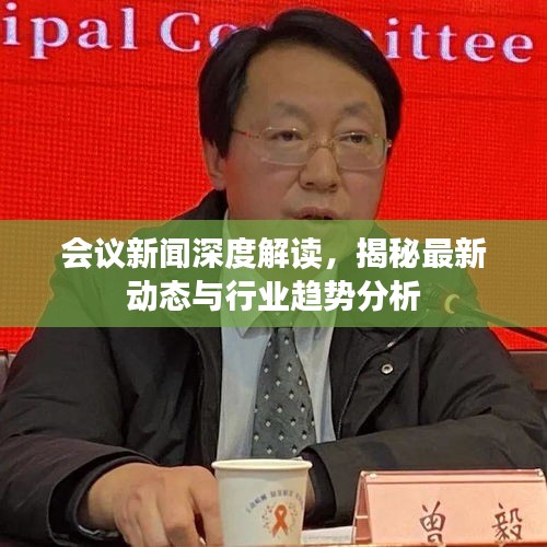 会议新闻深度解读，揭秘最新动态与行业趋势分析