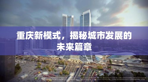 重庆新模式，揭秘城市发展的未来篇章