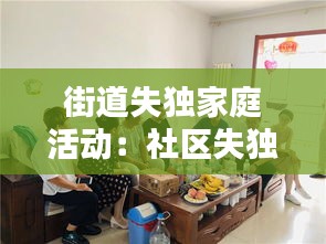 街道失独家庭活动：社区失独家庭关爱主题 