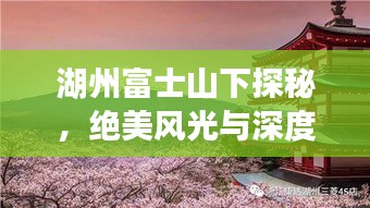 湖州富士山下探秘，绝美风光与深度游玩攻略