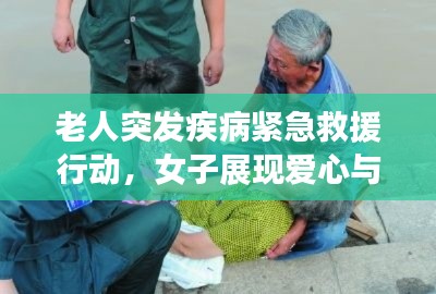 老人突发疾病紧急救援行动，女子展现爱心与勇气
