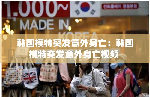韩国模特突发意外身亡：韩国模特突发意外身亡视频 