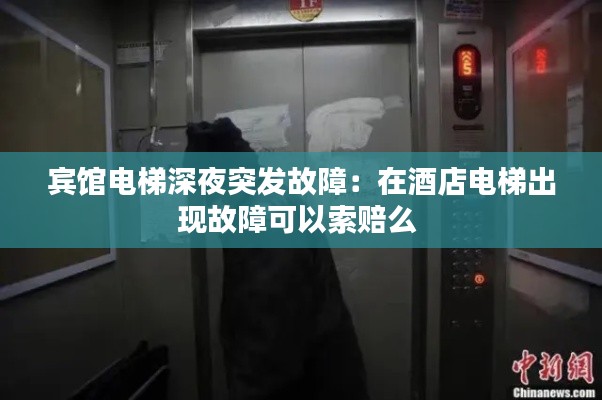 宾馆电梯深夜突发故障：在酒店电梯出现故障可以索赔么 