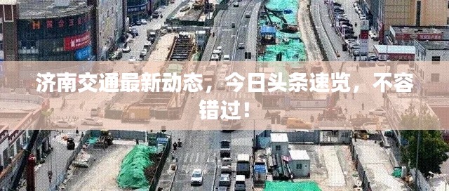 济南交通最新动态，今日头条速览，不容错过！