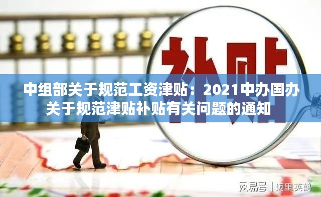 中组部关于规范工资津贴：2021中办国办关于规范津贴补贴有关问题的通知 