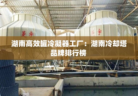 湖南高效罐冷凝器工厂：湖南冷却塔品牌排行榜 