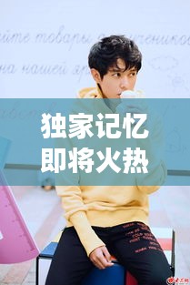 独家记忆即将火热上线！