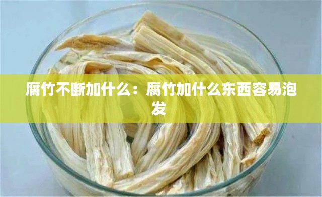 腐竹不断加什么：腐竹加什么东西容易泡发 