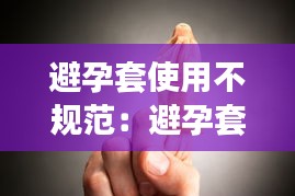 避孕套使用不规范：避孕套使用不当是什么意思 