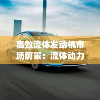 高效流体发动机市场前景：流体动力机械 
