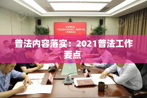 普法内容落实：2021普法工作要点 