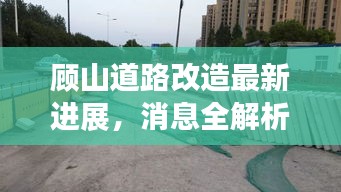顾山道路改造最新进展，消息全解析
