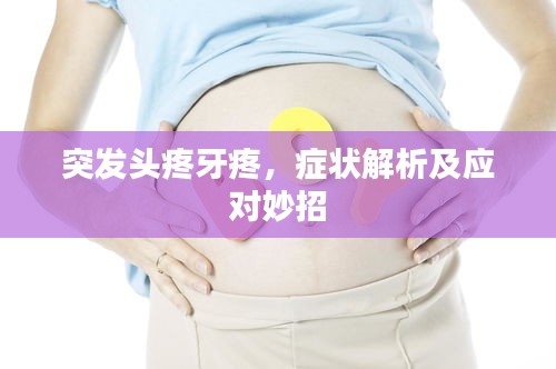 突发头疼牙疼，症状解析及应对妙招