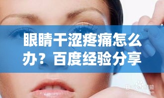 眼睛干涩疼痛怎么办？百度经验分享，解决你的眼部困扰！