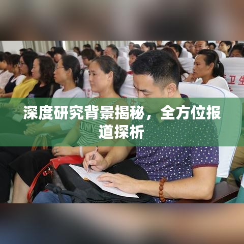 深度研究背景揭秘，全方位报道探析