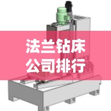 法兰钻床公司排行榜TOP及行业影响力解析