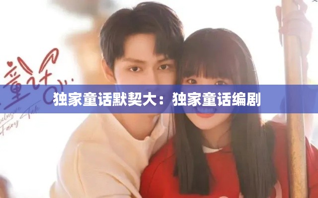 独家童话默契大：独家童话编剧 