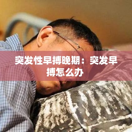 突发性早搏晚期：突发早搏怎么办 