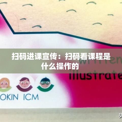 扫码进课宣传：扫码看课程是什么操作的 
