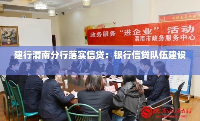 建行渭南分行落实信贷：银行信贷队伍建设 