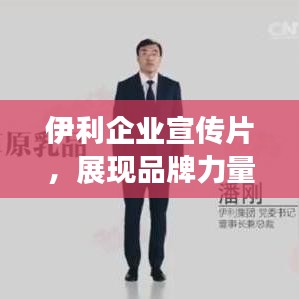 伊利企业宣传片，展现品牌力量，引领行业未来风潮！