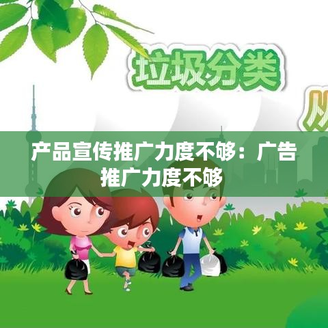 产品宣传推广力度不够：广告推广力度不够 