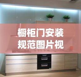 橱柜门安装规范图片视频：橱柜门安装视频 教学 