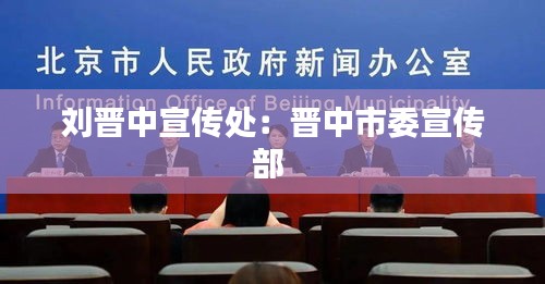 刘晋中宣传处：晋中市委宣传部 