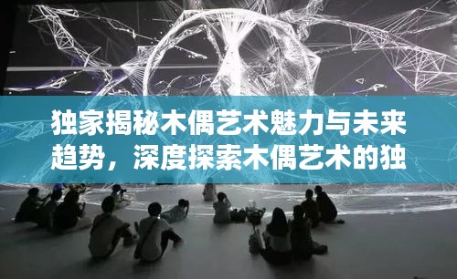 独家揭秘木偶艺术魅力与未来趋势，深度探索木偶艺术的独特风采