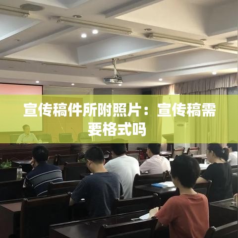 宣传稿件所附照片：宣传稿需要格式吗 